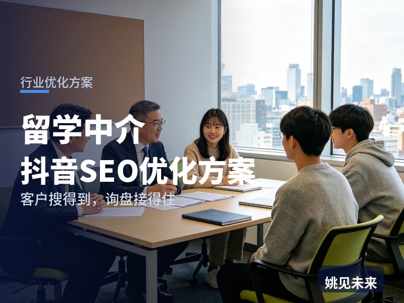 留学中介行业抖音SEO优化方案：准留学生搜“留学中介怎么选”，先刷到你的申请案例