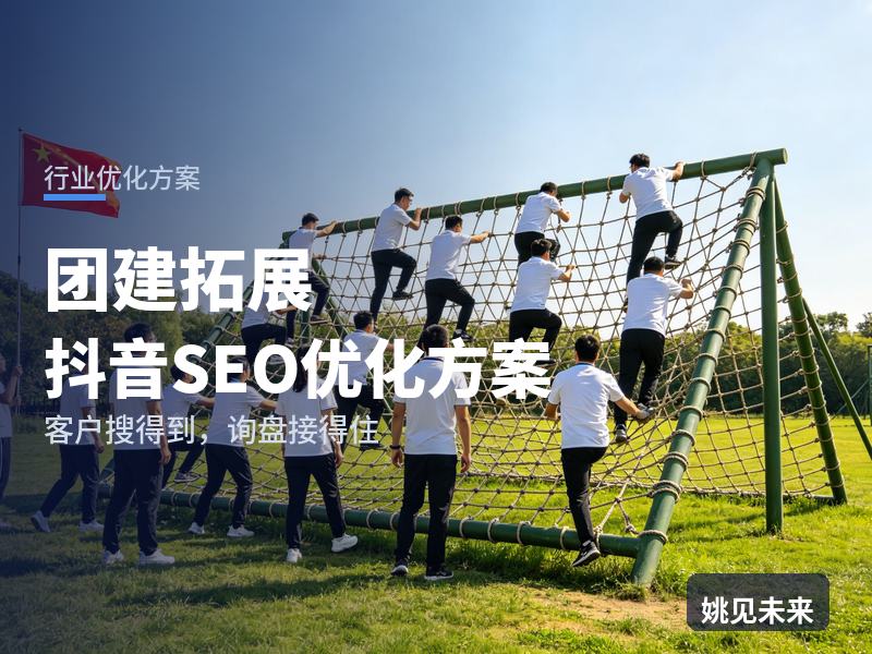团建拓展行业抖音SEO优化方案：部门主管搜“团建拓展基地”，为什么刷不到你