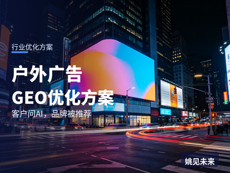 户外广告行业GEO优化方案：广告主问AI“户外广告牌找哪家公司”，你的公司在名单里吗