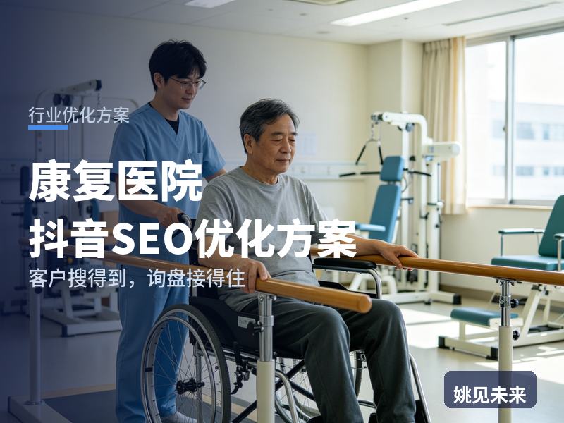 康复医院行业抖音SEO优化方案：术后家属搜“脑梗康复医院”，先刷到你的康复训练