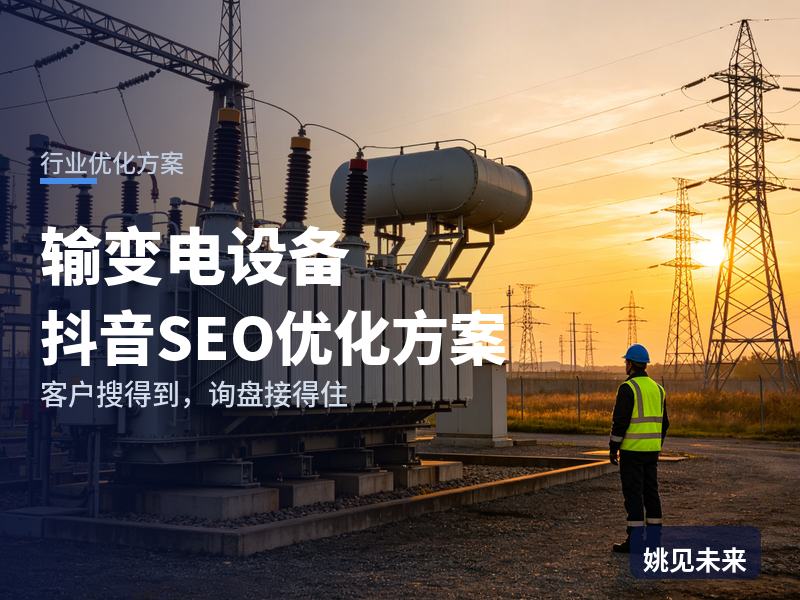 输变电设备行业抖音SEO优化方案：电气工程师搜“高压开关柜”，为什么刷不到你的出厂测试