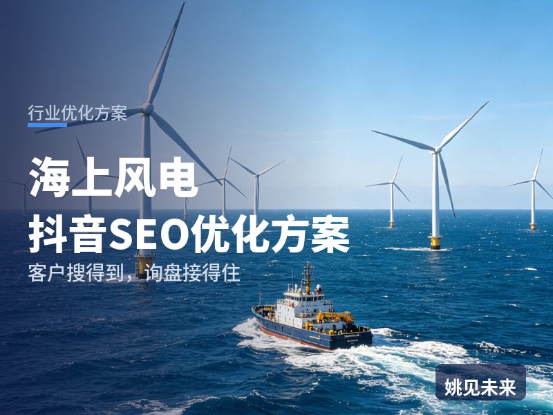 海上风电行业抖音SEO优化方案：工程方搜“海上风电安装”，先刷到你的施工船