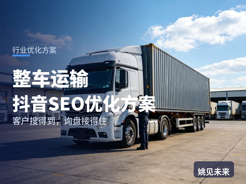 整车运输行业抖音SEO优化方案：发货厂家搜“整车物流公司”，为什么刷不到你
