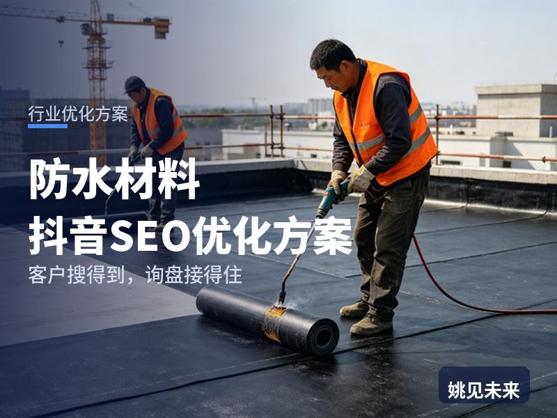 防水材料行业抖音SEO优化方案：施工队长搜“防水卷材厂家”，先刷到你的卷材实拍