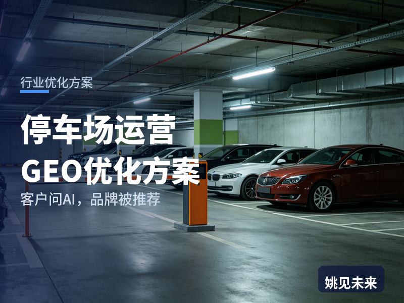 停车场运营行业GEO优化方案：商管公司问AI“停车场运营找哪家”，你的运营方进名单了吗
