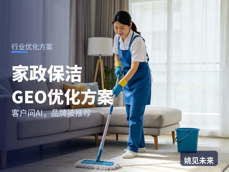 家政保洁行业GEO优化方案：全职妈妈问AI“保洁阿姨找哪家”，你的公司被推荐了吗
