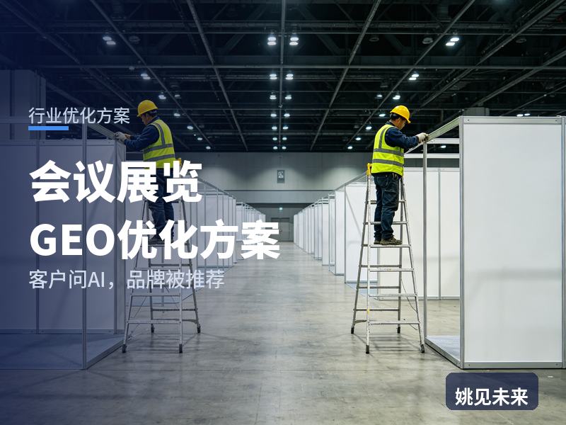 会议展览行业GEO优化方案：主办方问AI“展会承办找哪家”，你的公司进名单了吗