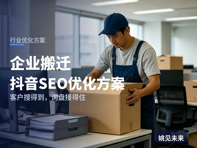 企业搬迁行业抖音SEO优化方案：公司行政搜“办公室搬家”，为什么刷不到你