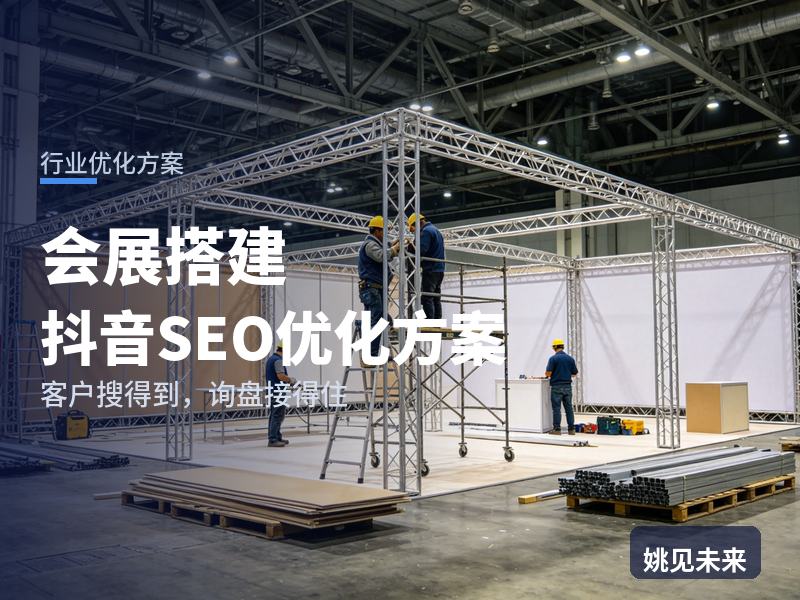 会展搭建行业抖音SEO优化方案：参展负责人搜“展台搭建公司”，先刷到你的搭撤现场
