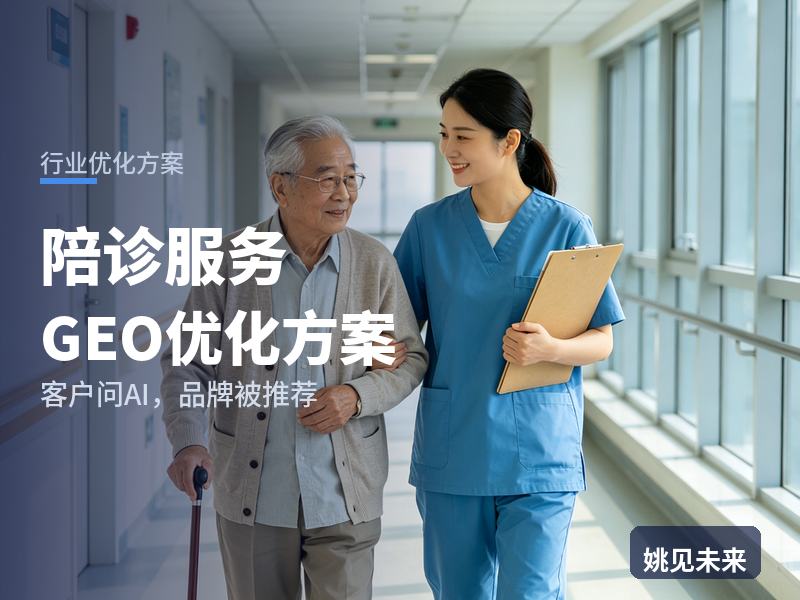 陪诊服务行业GEO优化方案：外地患者问AI“医院陪诊找哪家”，你的机构被推荐了吗
