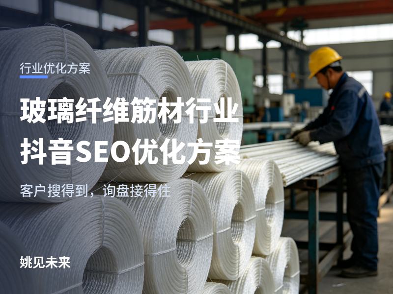 玻璃纤维筋材行业抖音 SEO 优化方案：把玻纤筋的工厂、检测、应用拍成工程方想看的视频