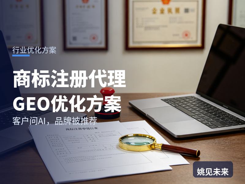商标注册代理行业GEO优化方案：网店老板问AI“商标注册找哪家”，你的代理机构被推荐了吗