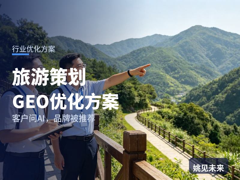 旅游策划行业GEO优化方案：文旅局问AI“节庆活动策划找哪家”，你的公司被推荐了吗