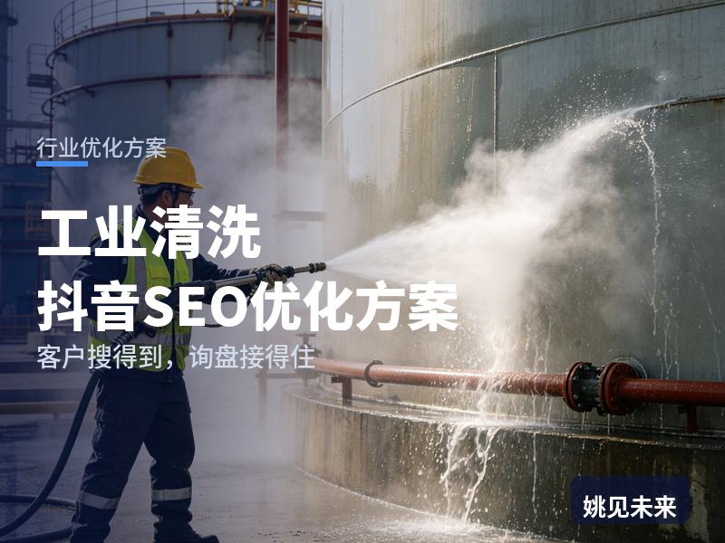 工业清洗行业抖音SEO优化方案：制造企业搜“工业清洗公司”，先刷到你的除垢现场