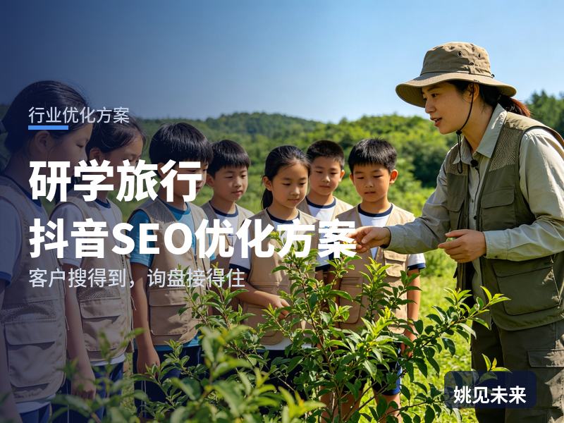 研学旅行行业抖音SEO优化方案：小学生家长搜“研学夏令营”，先刷到你的营地现场