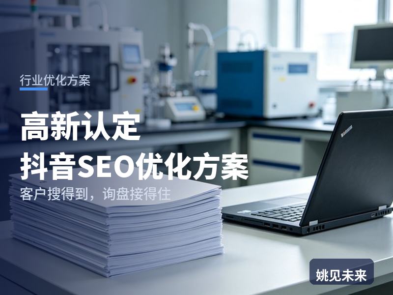 高新认定行业抖音SEO优化方案：创业者搜“高企申报条件”，有账号却接不到代理咨询