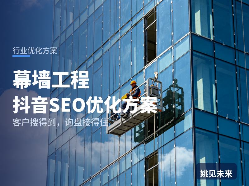 幕墙工程行业抖音SEO优化方案：建筑总包搜“幕墙施工公司”，先刷到你的高空安装