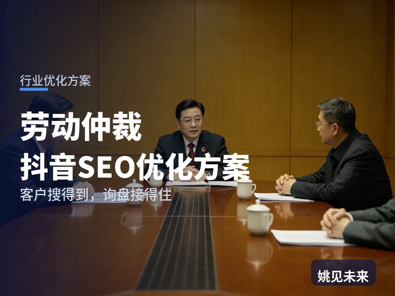 劳动仲裁行业抖音SEO优化方案：打工人搜“劳动仲裁怎么申请”，凭什么留住他咨询你