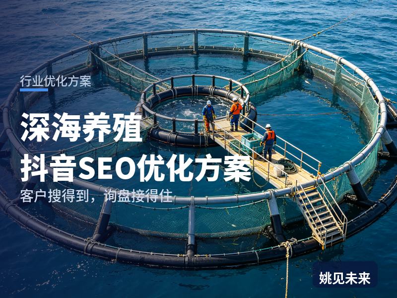 深海养殖行业抖音SEO优化方案：养殖户搜“大黄鱼深海养殖”，先刷到你的网箱现场