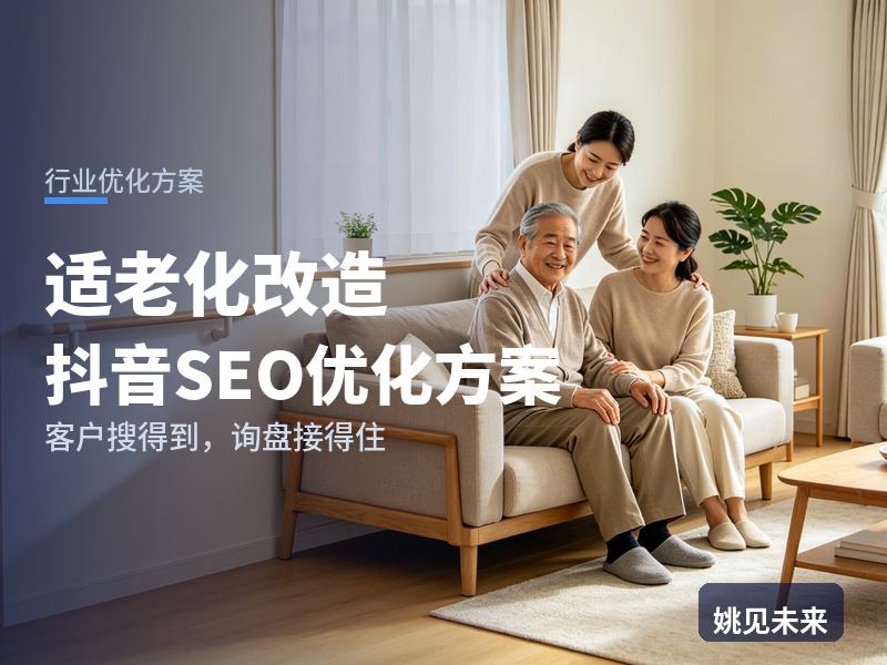 适老化改造行业抖音SEO优化方案：老人子女搜“卫生间防滑改造”，为什么刷不到你