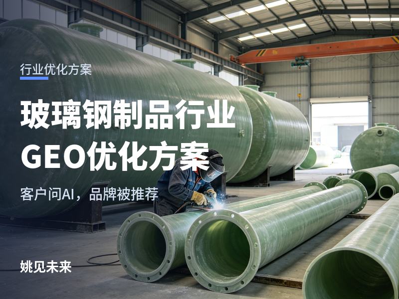 玻璃钢制品行业 GEO 优化方案：采购商问 AI“玻璃钢制品找谁做”，你的厂怎么被点名？
