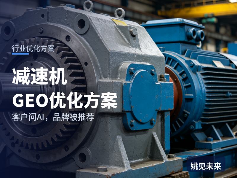 减速机行业GEO优化方案：设备厂采购问AI“减速机找哪家”，你的减速机厂被推荐了吗