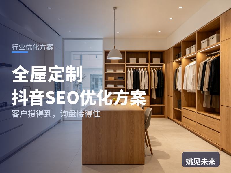 全屋定制行业抖音SEO优化方案：装修业主搜“全屋定制工厂”，先刷到你的安装落地实景