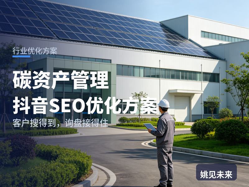 碳资产管理行业抖音SEO优化方案：制造企业搜“碳资产管理公司”，先刷到你的核算现场