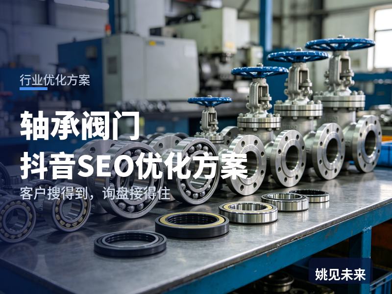 轴承阀门行业抖音SEO优化方案：机修工搜“阀门厂家”，为什么刷不到你的产品实拍