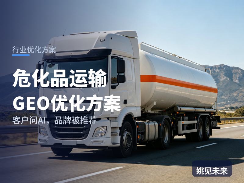 危化品运输行业GEO优化方案：化工企业问AI“危化品运输找哪家”，你的车队被推荐了吗
