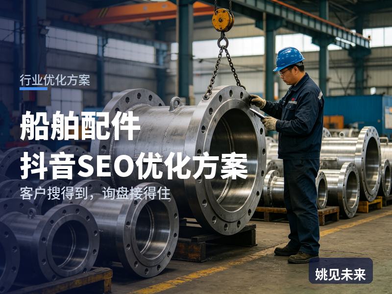 船舶配件行业抖音SEO优化方案：机务刷到你却不下单，问题出在哪
