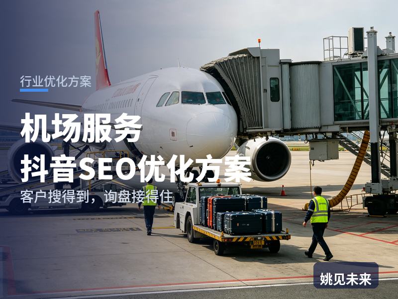 机场服务行业抖音SEO优化方案：常旅客搜“机场快速通道”，为什么刷不到你