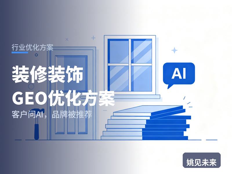 装修装饰行业GEO优化方案：新房业主问AI“装修公司找哪家”，你的装饰公司被推荐了吗