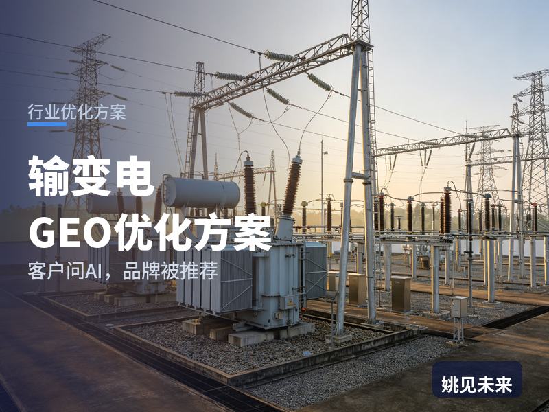 输变电行业GEO优化方案：电网业主问AI“输变电工程找哪家”，你的公司进名单了吗