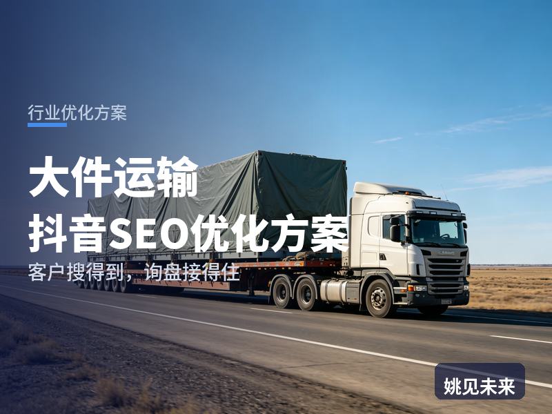大件运输行业抖音SEO优化方案：项目部搜“大件物流公司”，为什么刷不到你