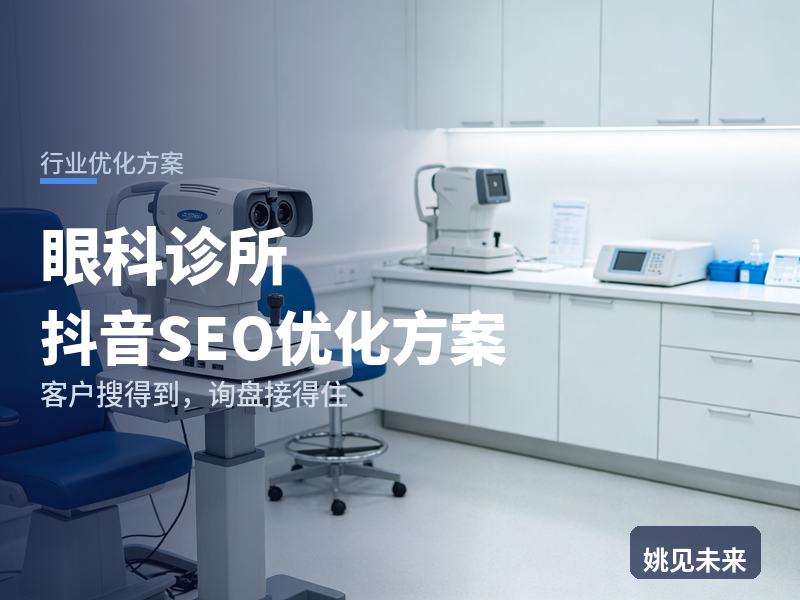 眼科诊所行业抖音SEO优化方案：近视患者搜“眼科医院排名”，先刷到你的验光现场