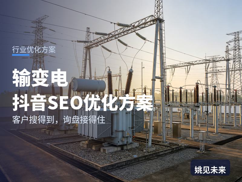 输变电行业抖音SEO优化方案：施工队长搜“变电站安装”，先刷到你的送电现场还是同行