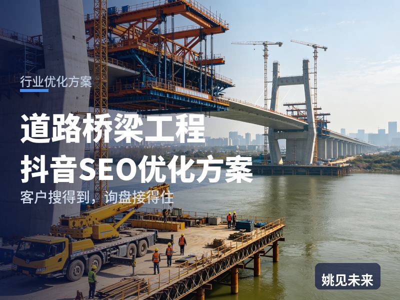道路桥梁工程行业抖音SEO优化方案：项目部搜“路面摊铺施工”，先刷到你的工地实景